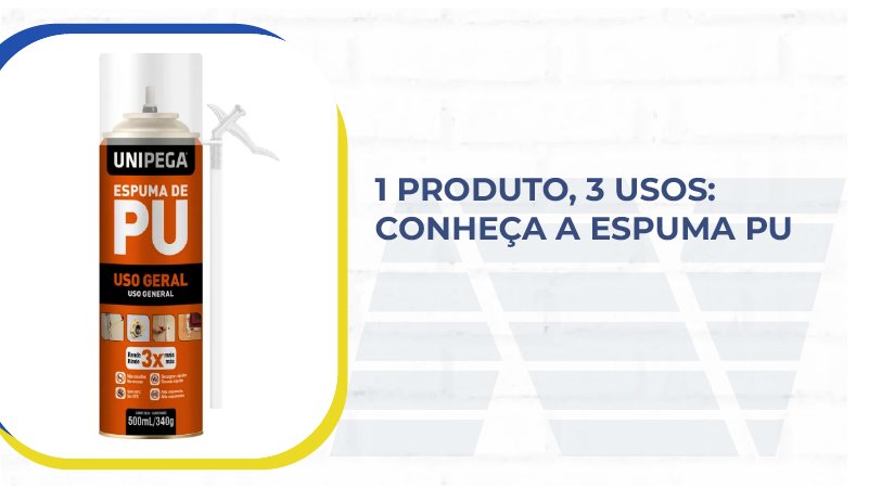 1 produto, 3 usos Conheça a espuma PU