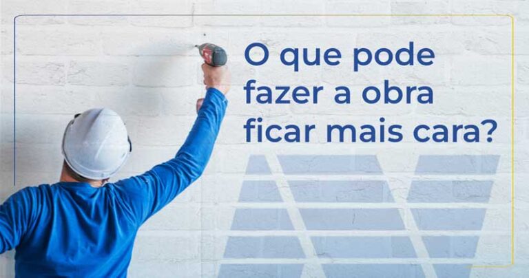 O que pode fazer a obra ficar mais cara?