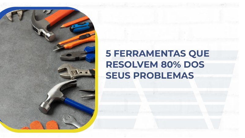 5 Ferramentas que resolvem 80% dos seus problemas
